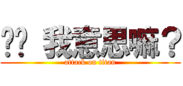 你懂 我意思嘛？ (attack on titan)