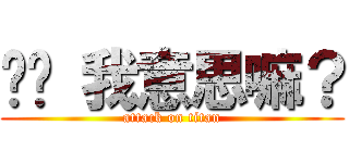 你懂 我意思嘛？ (attack on titan)
