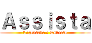 Ａｓｓｉｓｔａ (Legendado e Dublado)