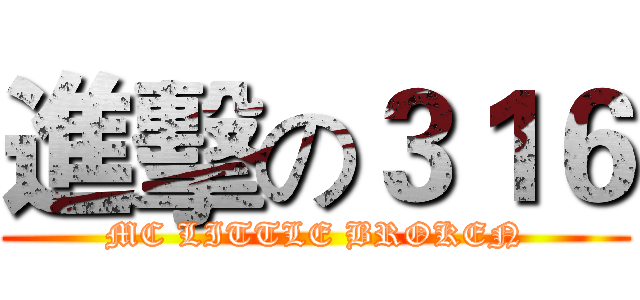 進擊の３１６ (MC LITTLE BROKEN)