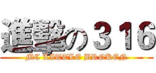 進擊の３１６ (MC LITTLE BROKEN)
