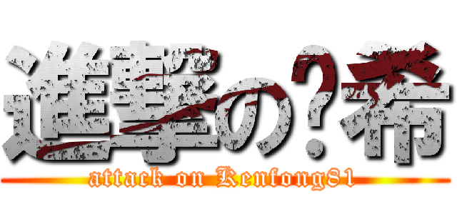 進撃の傻希 (attack on Kenfong81)