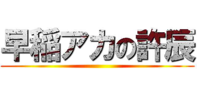 早稲アカの許辰 ()