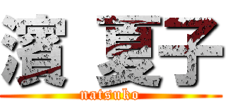 濱 夏子 (natsuko)
