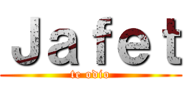 Ｊａｆｅｔ (te odio)