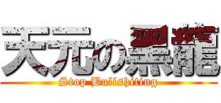 天元の黑龍 (Stop Bullshiting)