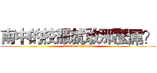 南中的校服就敢那麼屌？ (attack on jungle)