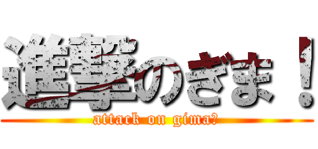 進撃のぎま！ (attack on gima！)