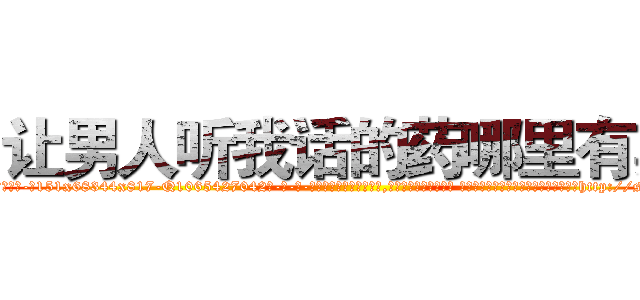 让男人听我话的药哪里有卖 (让男人听我话的药哪里有卖【电-话151x68344x817-Q1065427042元-吉-药-业】我们做的是长期生意,靠的是老客户长期支持 让男人听我话的药哪里有卖在发表了一篇http://sngk.net/83iznB

参考消息网我们做的是长期生意,靠的是老客户长期支持也许我们早该意识到，就连鲍勃·霍斯金斯（金球奖戏剧类电影男主角 
)