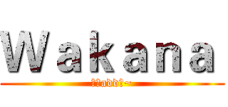 Ｗａｋａｎａ  (歡迎add我~)