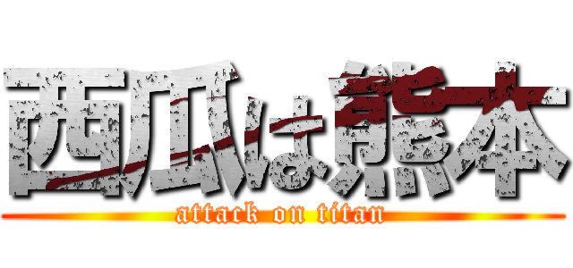 西瓜は熊本 (attack on titan)