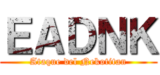 ＥＡＤＮＫ (Ataque del Nekotitan)