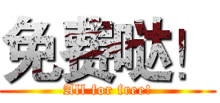 免费哒！ (All for free!)