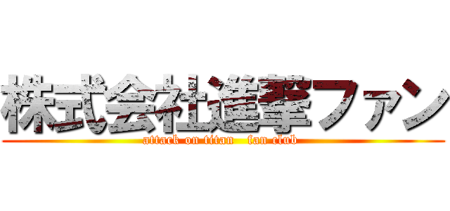 株式会社進撃ファン (attack on titan   fan club )