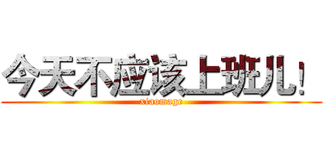 今天不应该上班儿！ (xiaomage)