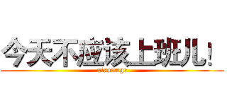 今天不应该上班儿！ (xiaomage)