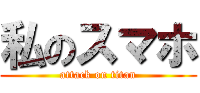 私のスマホ (attack on titan)