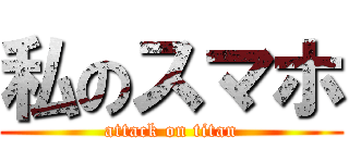 私のスマホ (attack on titan)