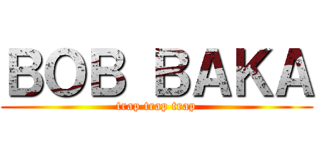 ＢＯＢ ＢＡＫＡ (trap trap trap)