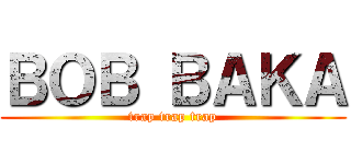 ＢＯＢ ＢＡＫＡ (trap trap trap)