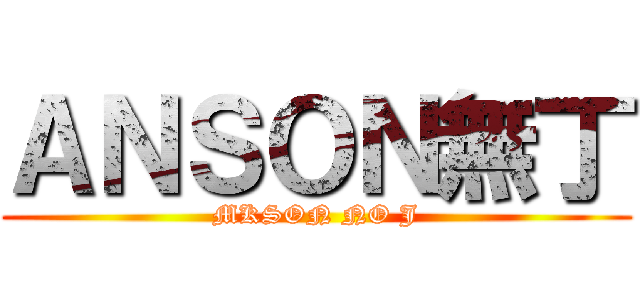 ＡＮＳＯＮ無丁 (MKSON NO J)