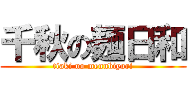 千秋の麺日和 (tiaki no mennbiyori)