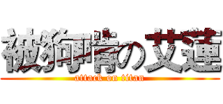 被狗啃の艾蓮 (attack on titan)