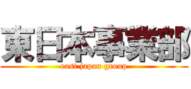 東日本事業部 (east japan group)