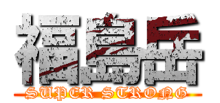 福島岳 (SUPER STRONG)