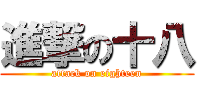 進撃の十八 (attack on eighteen)