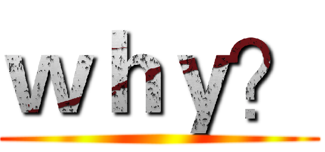 ｗｈｙ？ ()