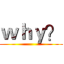 ｗｈｙ？ ()