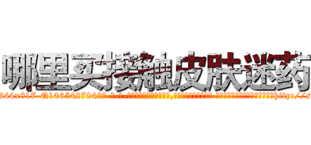 哪里买接触皮肤迷药 (哪里买接触皮肤迷药【电-话151x68344x817-Q1065427042元-吉-药-业】我们做的是长期生意,靠的是老客户长期支持 哪里买接触皮肤迷药在发表了一篇http://sngk.net/RQtREO

参考消息网我们做的是长期生意,靠的是老客户长期支持也许我们早该意识到，就连鲍勃·霍斯金斯（金球奖戏剧类电影男主角 
)