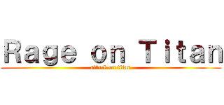 Ｒａｇｅ ｏｎ Ｔｉｔａｎ (attack on titan)