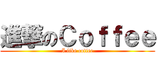 進撃のＣｏｆｆｅｅ (I like coffee)