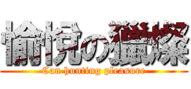 愉悅の獵燦 (Can hunting pleasure)
