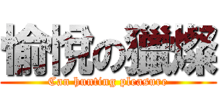 愉悅の獵燦 (Can hunting pleasure)