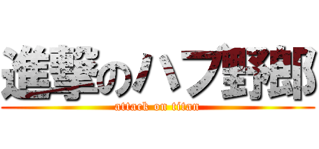 進撃のハブ野郎 (attack on titan)