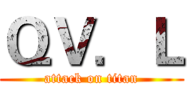 ＱＶ．Ｌ (attack on titan)