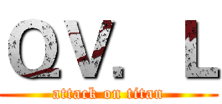 ＱＶ．Ｌ (attack on titan)