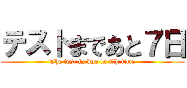 テストまであと７日 (The test is due in 7th time)