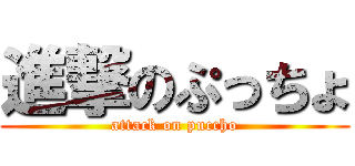 進撃のぷっちょ (attack on puccho)