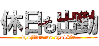 休日も出勤 (kyujitsu mo syukkin)