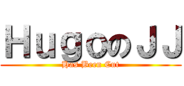 ＨｕｇｏのＪＪ (Has Been Cut)