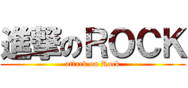 進撃のＲＯＣＫ (attack on Rock)