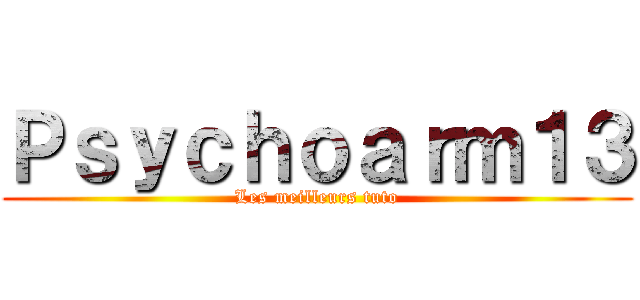 Ｐｓｙｃｈｏａｒｍ１３ (Les meilleurs tuto)