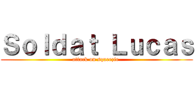 Ｓｏｌｄａｔ Ｌｕｃａｓ (attack on squeezie )