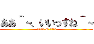 ああ＾～、いいっすね＾～ (attack on titan)