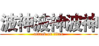波神波神波神 (attack on titan)