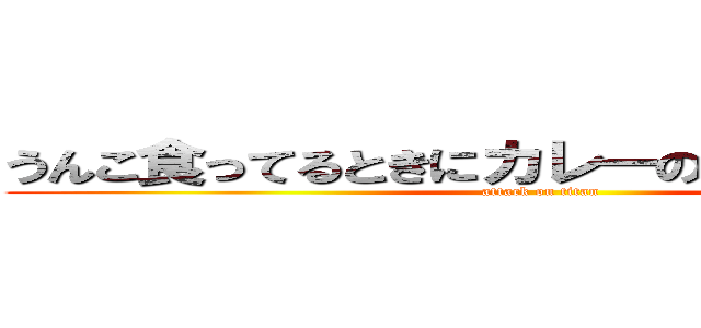 うんこ食ってるときにカレーの話すんじゃねぇよ (attack on titan)
